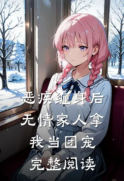 恶疾缠身后,无情家人拿我当团宠完整阅读