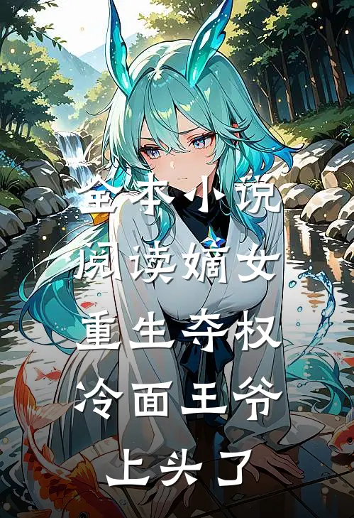 全本小说阅读嫡女重生夺权，冷面王爷上头了