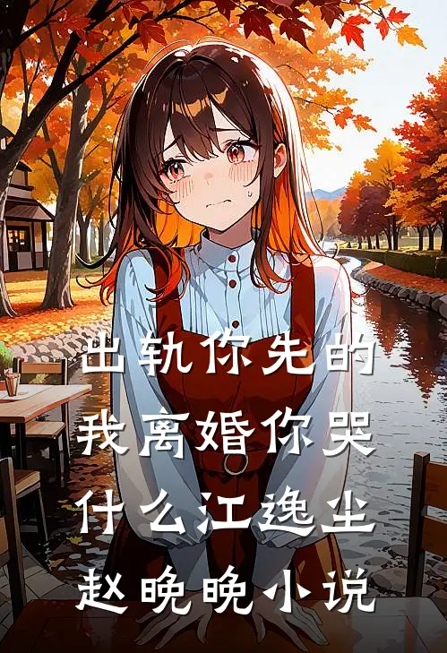 出轨你先的，我离婚你哭什么江逸尘赵晚晚小说