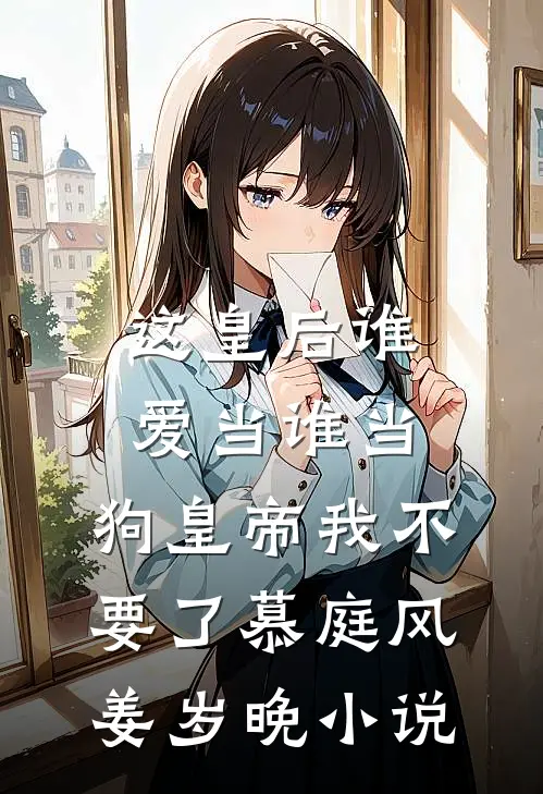 这皇后谁爱当谁当，狗皇帝我不要了慕庭风姜岁晚小说