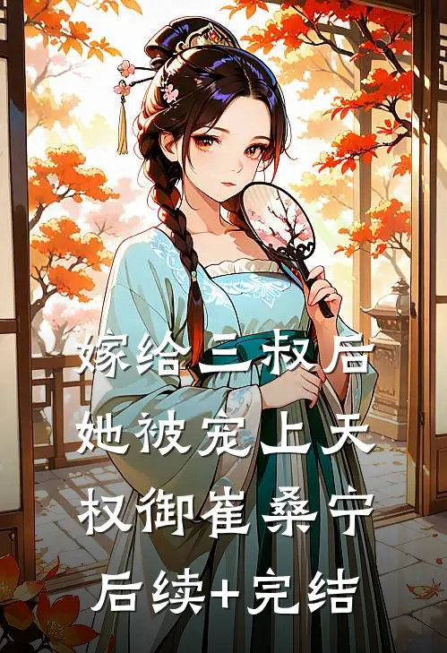 嫁给三叔后她被宠上天权御崔桑宁后续+完结