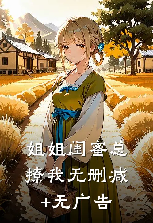 姐姐闺蜜总撩我无删减+无广告