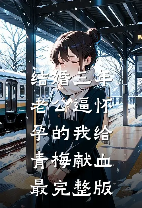 结婚三年，老公逼怀孕的我给青梅献血最完整版