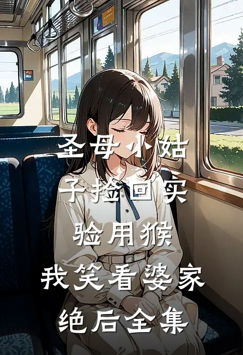 圣母小姑子捡回实验用猴，我笑看婆家绝后 全集