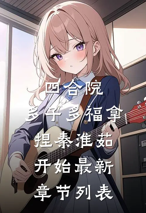 四合院：多子多福拿捏秦淮茹开始最新章节列表