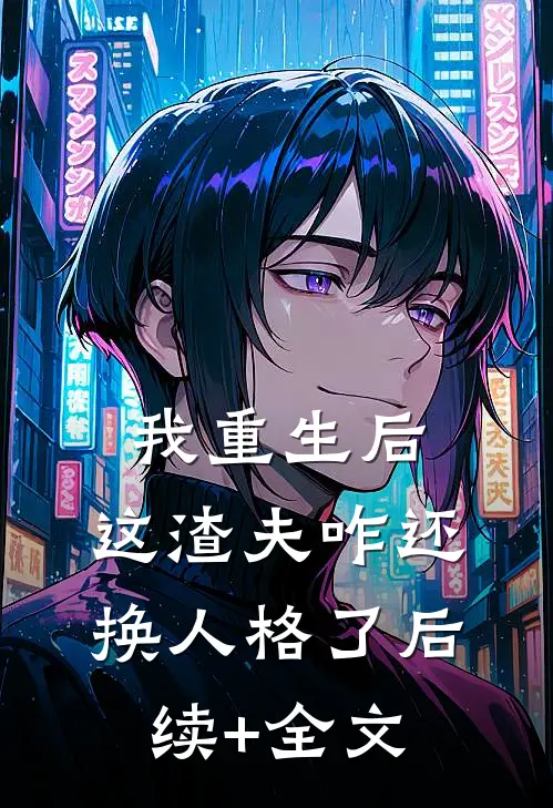 我重生后，这渣夫咋还换人格了后续+全文