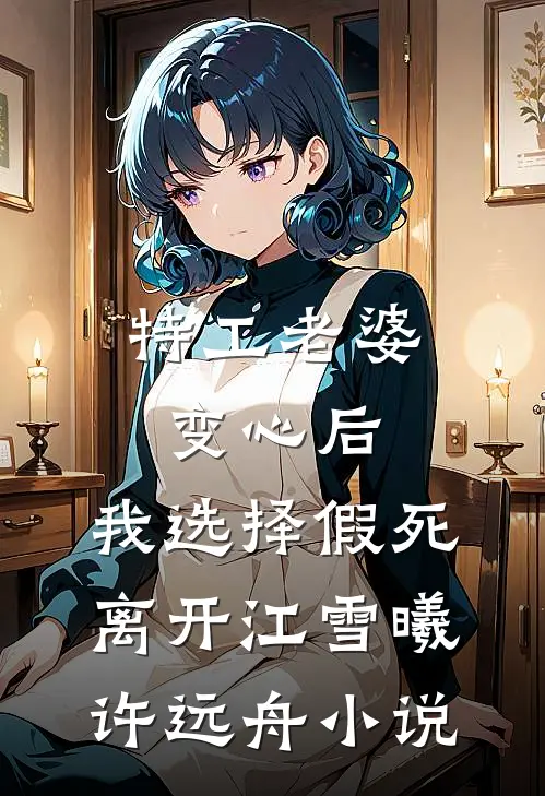 特工老婆变心后，我选择假死离开江雪曦许远舟小说