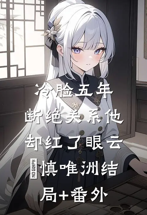 冷脸五年，断绝关系他却红了眼云玥慎唯洲结局+番外