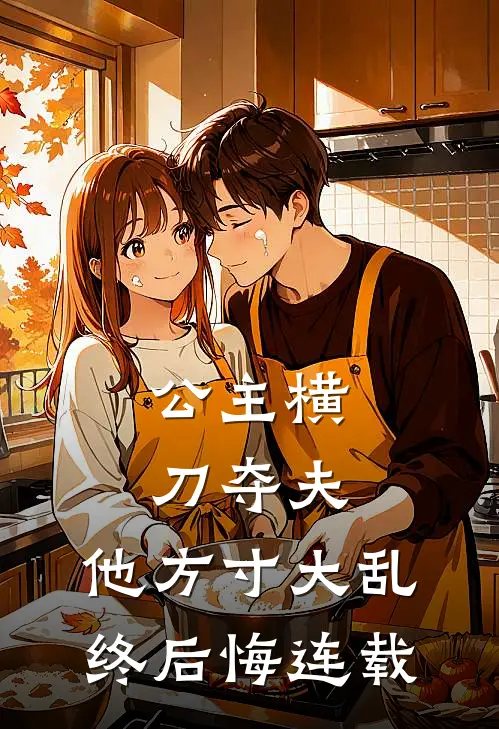 公主横刀夺夫，他方寸大乱终后悔连载