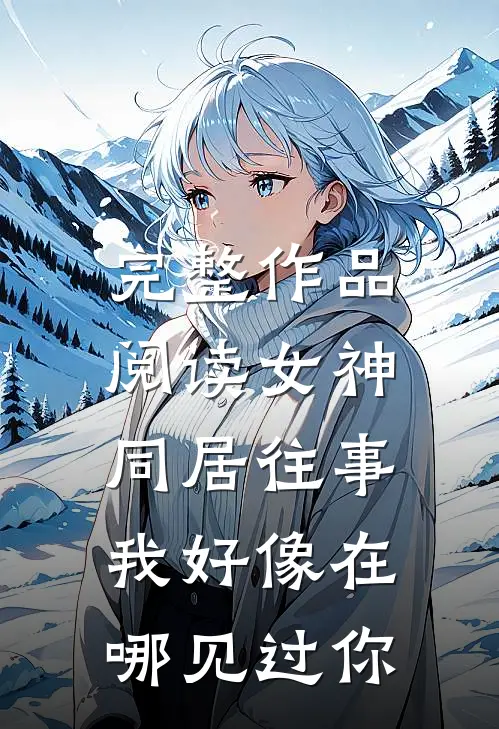 完整作品阅读女神同居往事，我好像在哪见过你