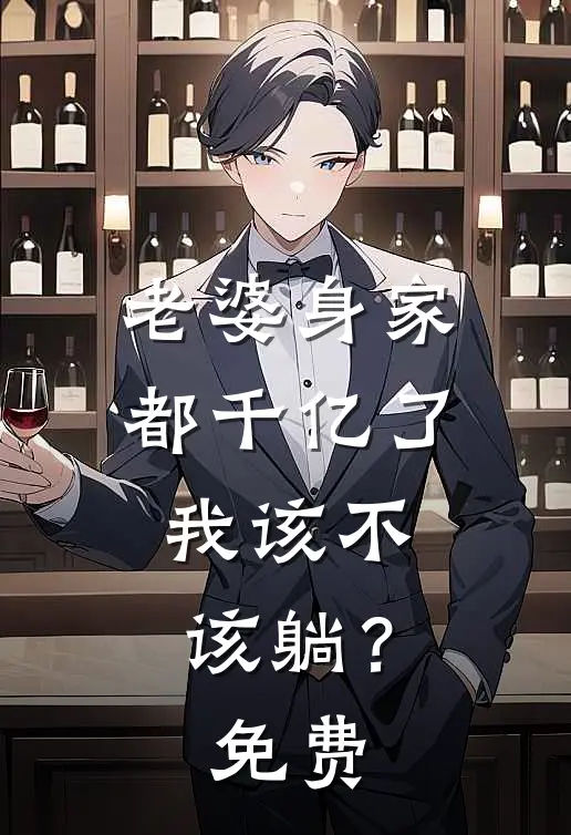 老婆身家都千亿了，我该不该躺？免费