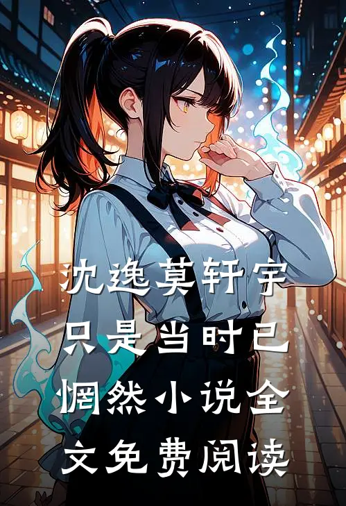 沈逸莫轩宇只是当时已惘然小说全文免费阅读