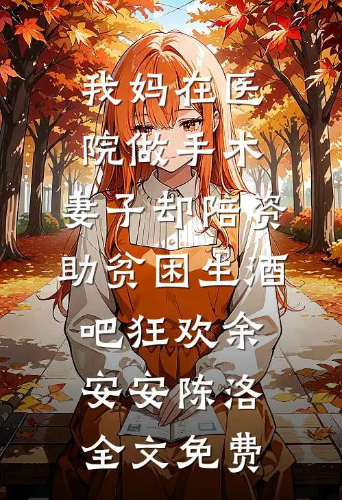 我妈在医院做手术，妻子却陪资助贫困生酒吧狂欢余安安陈洛全文免费