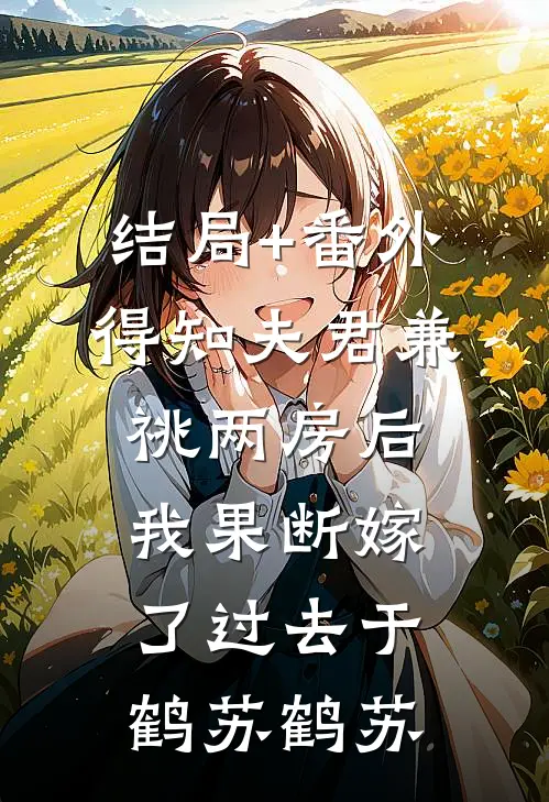 结局+番外得知夫君兼祧两房后，我果断嫁了过去于鹤苏鹤苏
