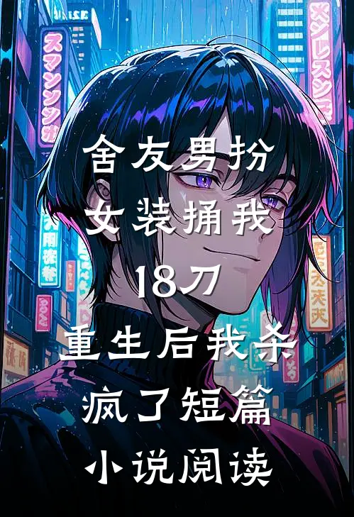 舍友男扮女装捅我18刀，重生后我杀疯了短篇小说阅读