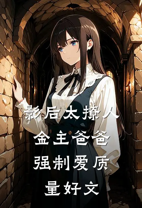 影后太撩人，金主爸爸强制爱质量好文