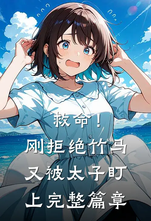 救命！刚拒绝竹马，又被太子盯上完整篇章