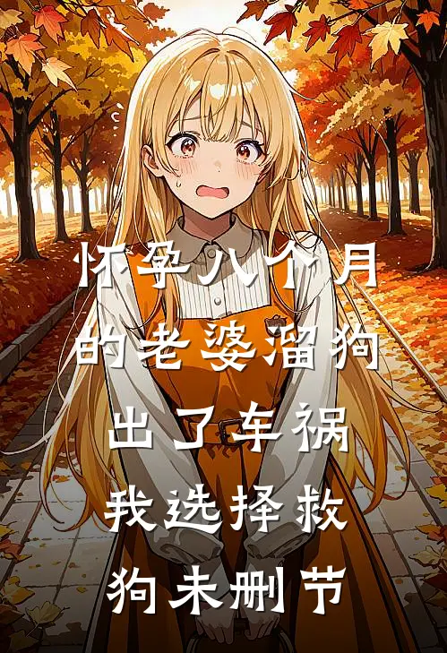 怀孕八个月的老婆溜狗出了车祸，我选择救狗未删节