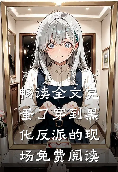 畅读全文完蛋了穿到黑化反派的现场免费阅读
