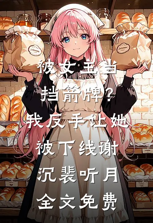 被女主当挡箭牌？我反手让她被下线谢沉裴听月全文免费