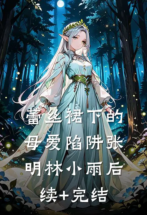 蕾丝裙下的母爱陷阱张明林小雨后续+完结