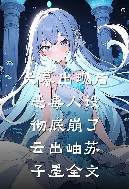 天幕出现后，恶毒人设彻底崩了云出岫苏子墨全文