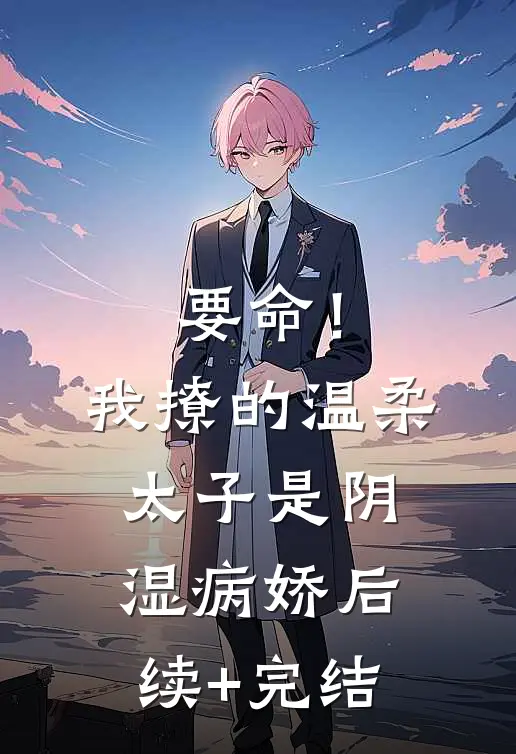 要命！我撩的温柔太子是阴湿病娇后续+完结