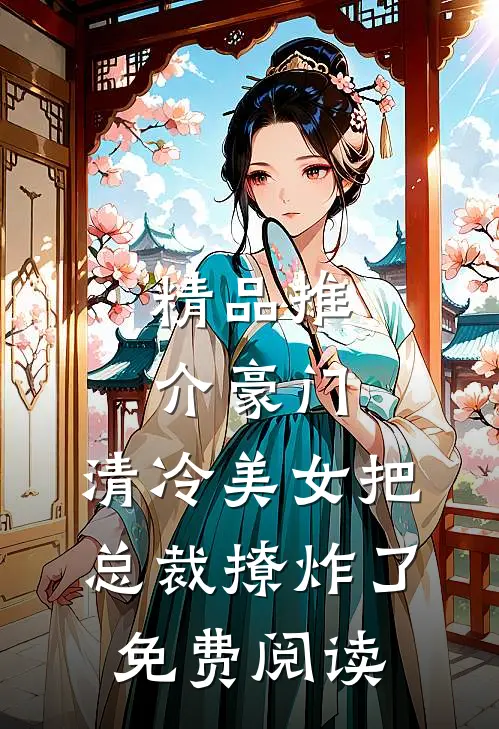 精品推介豪门:清冷美女把总裁撩炸了免费阅读