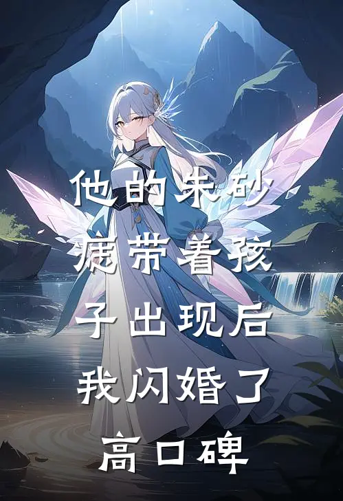 他的朱砂痣带着孩子出现后，我闪婚了高口碑