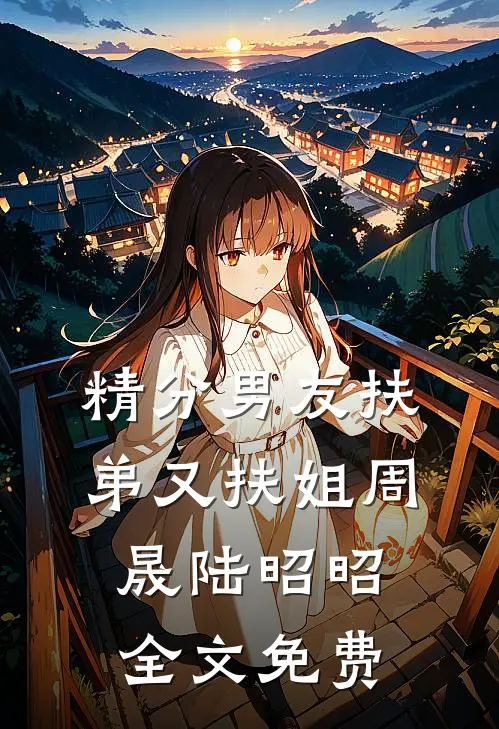精分男友扶弟又扶姐周晟陆昭昭全文免费