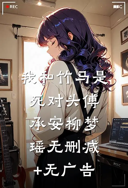 我和竹马是死对头傅承安柳梦瑶无删减+无广告