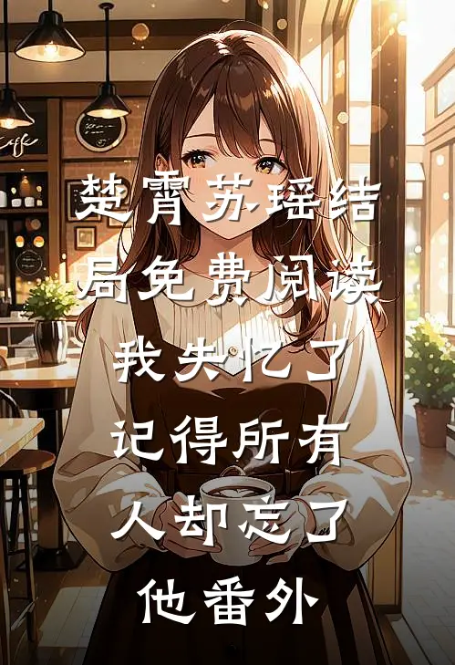 楚霄苏瑶结局免费阅读我失忆了，记得所有人却忘了他番外