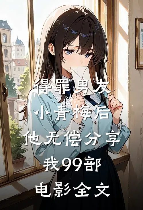 得罪男友小青梅后，他无偿分享我99部电影全文