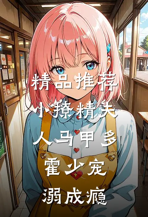 精品推荐小撩精夫人马甲多，霍少宠溺成瘾