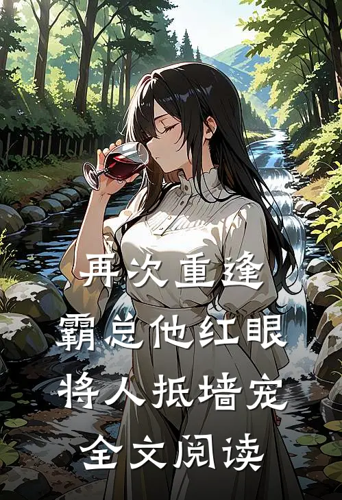 再次重逢，霸总他红眼将人抵墙宠全文阅读
