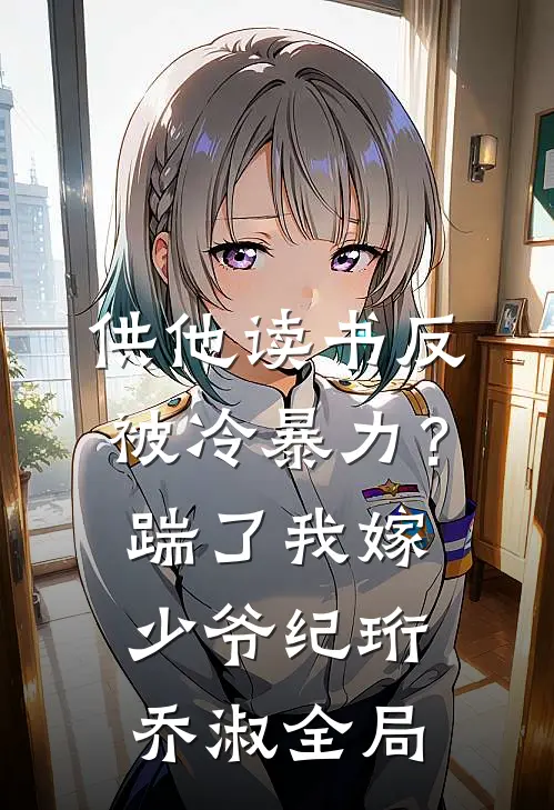 供他读书反被冷暴力？踹了我嫁少爷纪珩乔淑全局