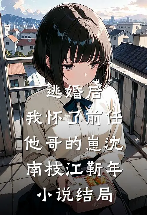 逃婚后，我怀了前任他哥的崽沈南枝江靳年小说结局