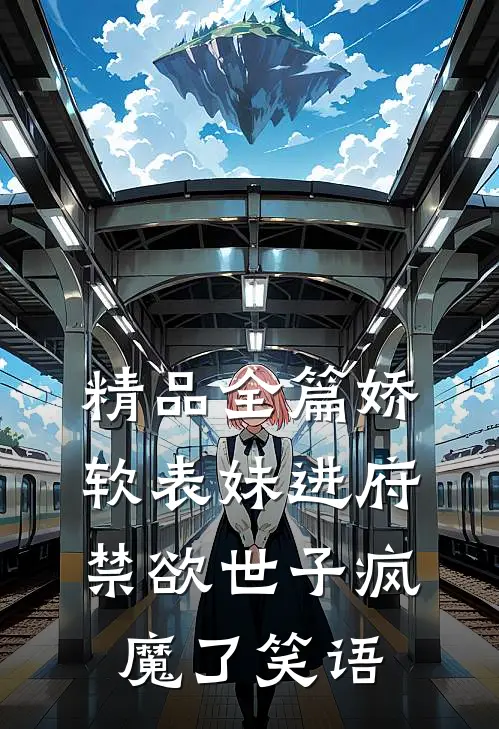 精品全篇娇软表妹进府:禁欲世子疯魔了 笑语