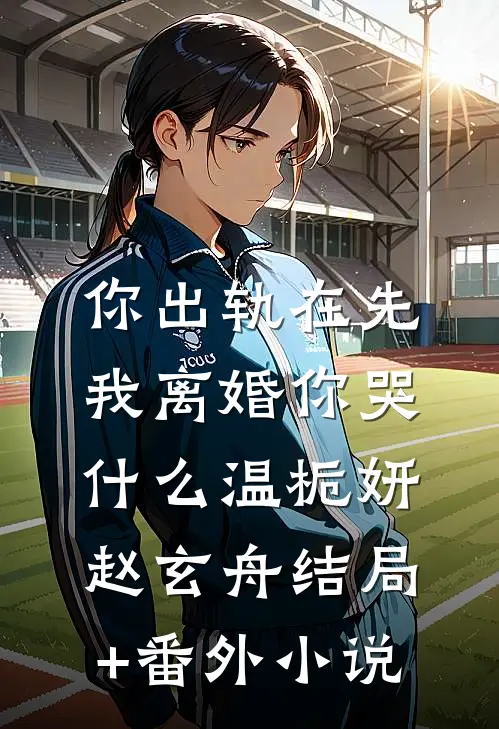 你出轨在先，我离婚你哭什么温栀妍赵玄舟结局+番外小说