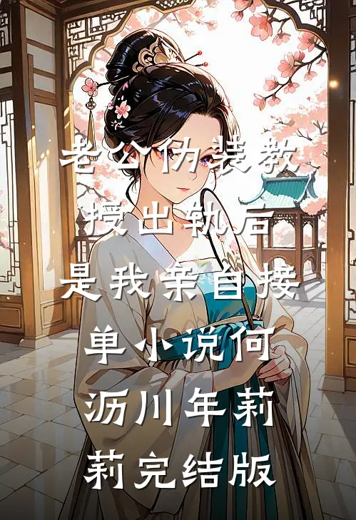 老公伪装教授出轨后，是我亲自接单小说何沥川年莉莉完结版
