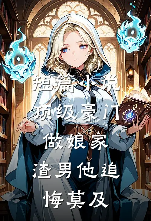 短篇小说顶级豪门做娘家，渣男他追悔莫及