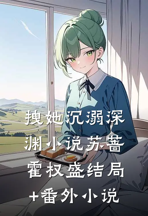 拽她沉溺深渊小说苏蔷霍权盛结局+番外小说