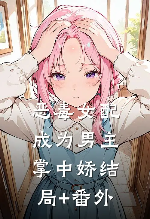 恶毒女配成为男主掌中娇结局+番外