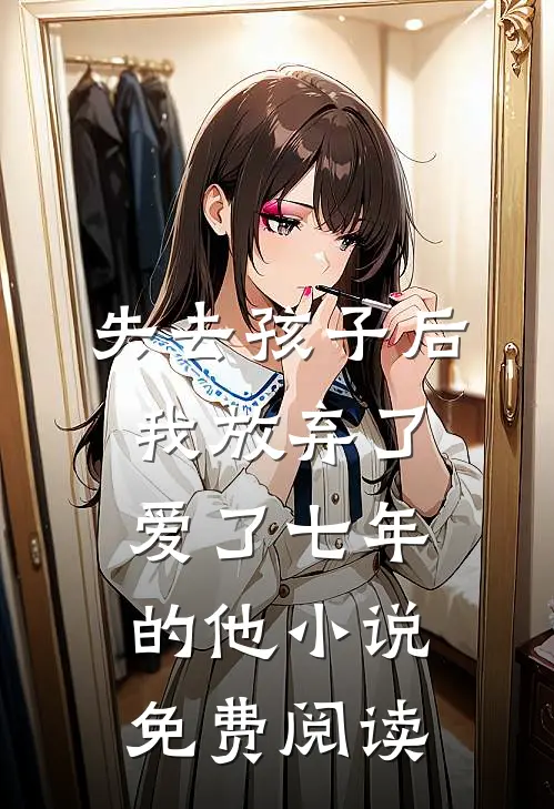 失去孩子后我放弃了爱了七年的他小说免费阅读