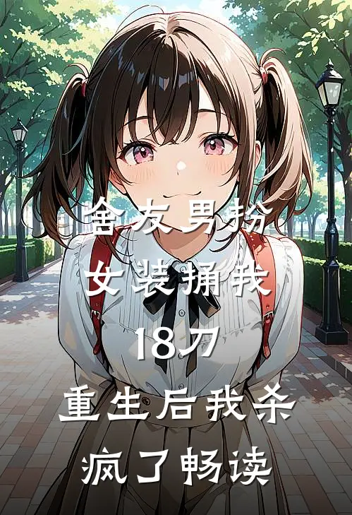舍友男扮女装捅我18刀，重生后我杀疯了畅读