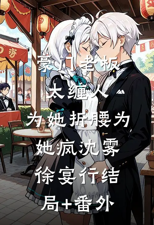 豪门老板太缠人，为她折腰为她疯沈雾徐宴行结局+番外