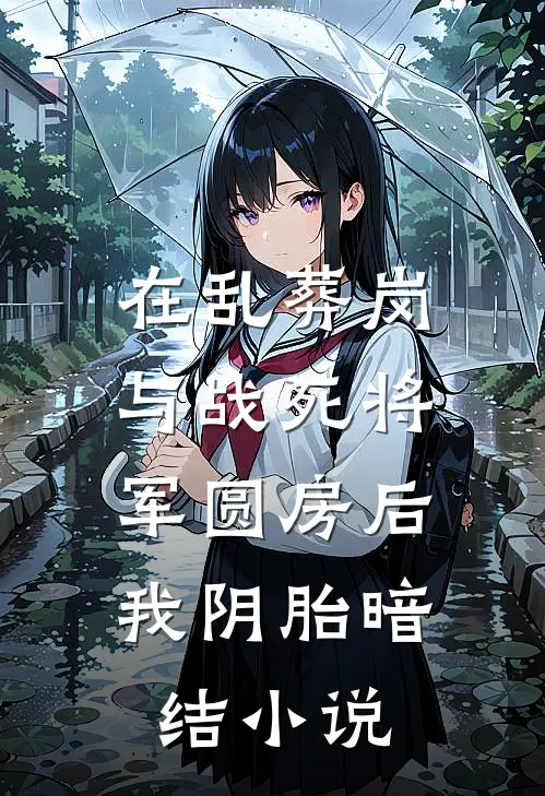在乱葬岗与战死将军圆房后，我阴胎暗结小说