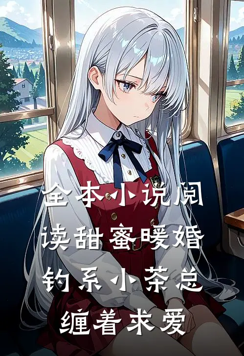 全本小说阅读甜蜜暖婚：钓系小茶总缠着求爱