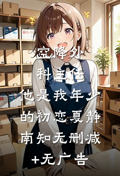 空降外科主任，他是我年少的初恋夏静南知无删减+无广告