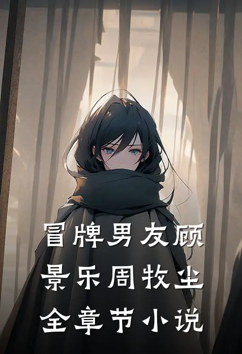 冒牌男友顾景乐周牧尘全章节小说
